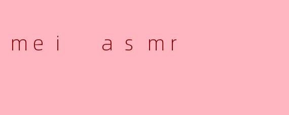 什么是“mei asmr”,它有什么特别之处?